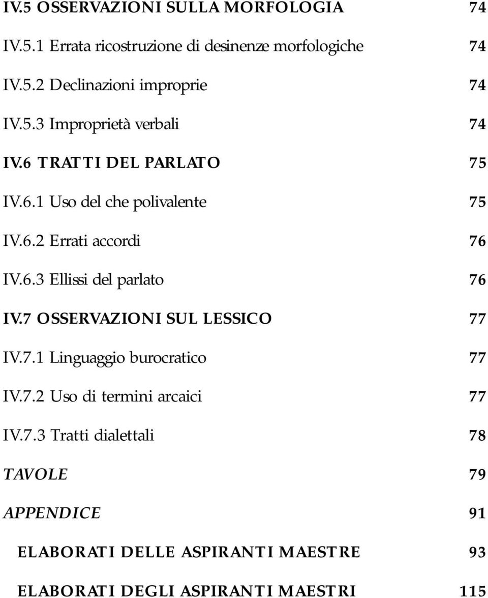 7 OSSERVAZIONI SUL LESSICO 77 IV.7.1 Linguaggio burocratico 77 IV.7.2 Uso di termini arcaici 77 IV.7.3 Tratti dialettali 78 TAVOLE 79 APPENDICE 91 ELABORATI DELLE ASPIRANTI MAESTRE 93 ELABORATI DEGLI ASPIRANTI MAESTRI 115