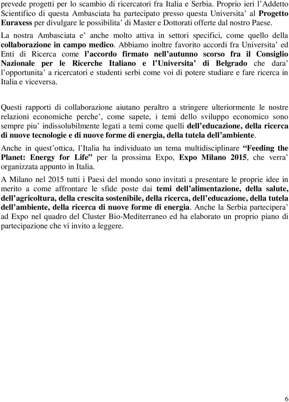 La nostra Ambasciata e anche molto attiva in settori specifici, come quello della collaborazione in campo medico.