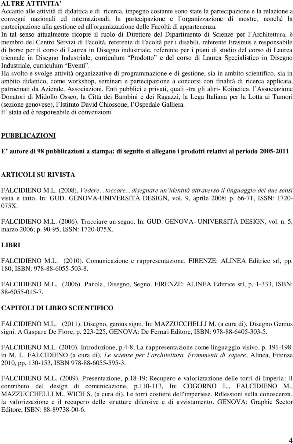 In tal senso attualmente ricopre il ruolo di Direttore del Dipartimento di Scienze per l Architettura, è membro del Centro Servizi di Facoltà, referente di Facoltà per i disabili, referente Erasmus e