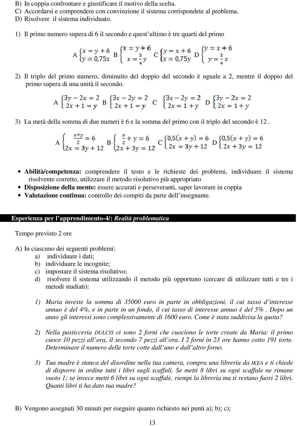 di una unità il secondo. A B C D 3) La metà della somma di due numeri è 6 e la somma del primo con il triplo del secondo è 12.