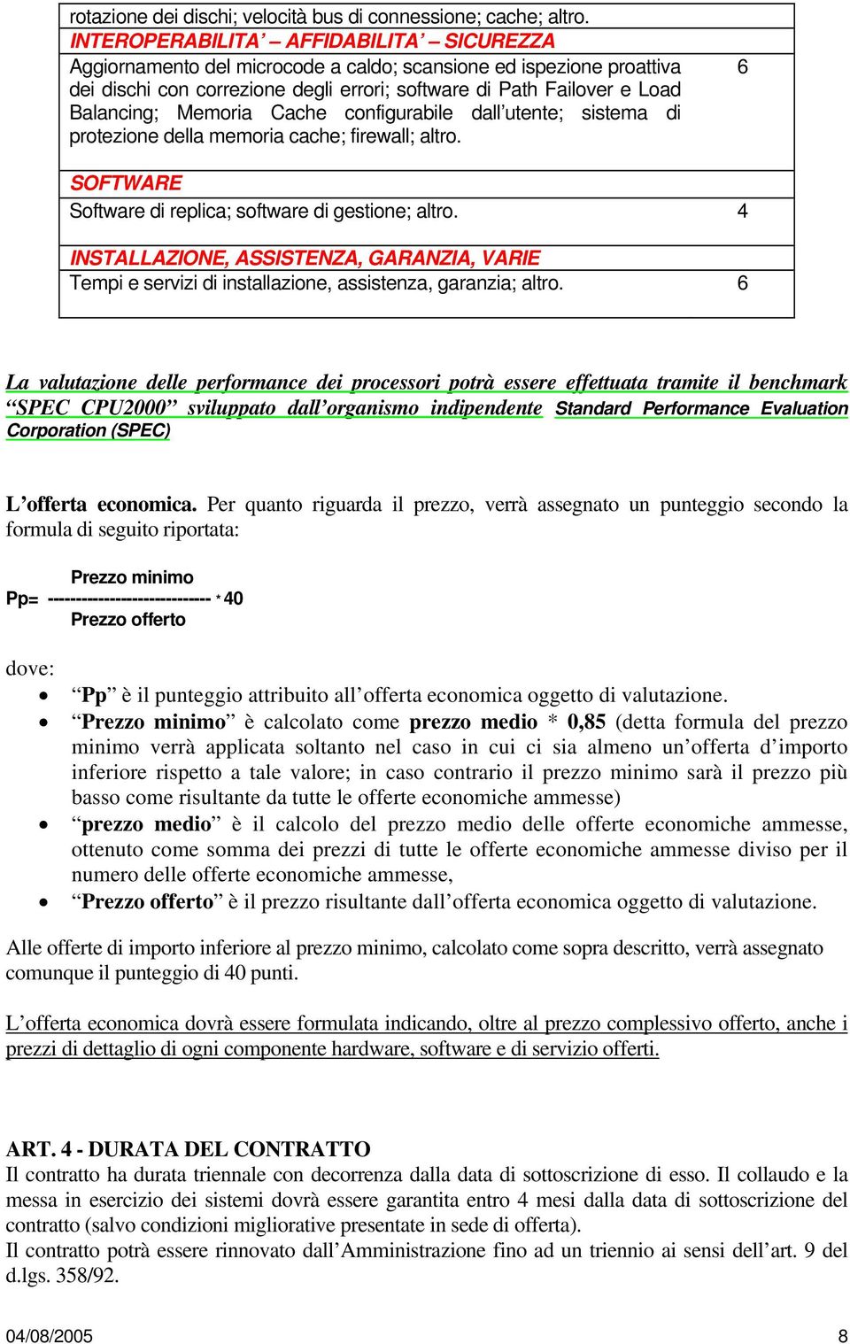 Cache configurabile dall utente; sistema di protezione della memoria cache; firewall; altro. 6 SOFTWARE Software di replica; software di gestione; altro.