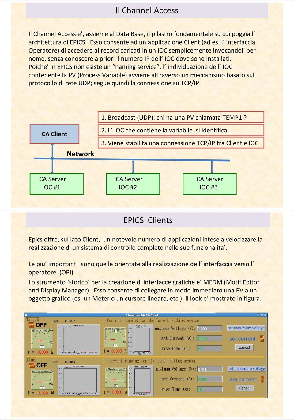 Poiche in EPICS non esiste un naming service, l individuazione dell IOC contenente la PV (Process Variable) avviene attraverso un meccanismo basato sul protocollo di rete UDP; segue quindi la