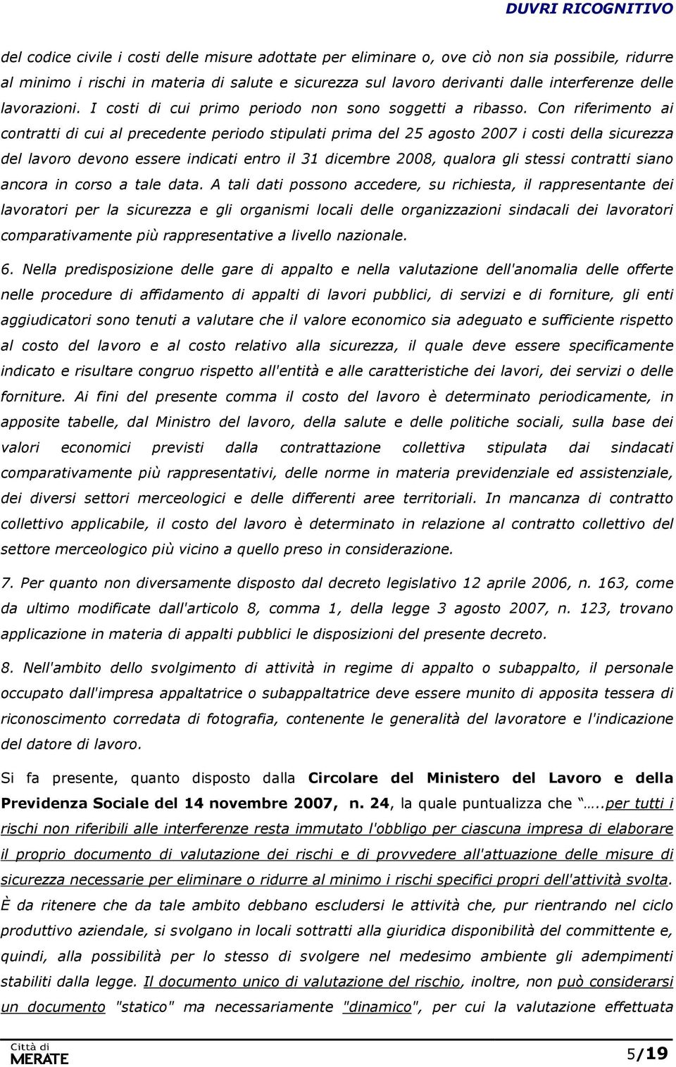 Con riferimento ai contratti di cui al precedente periodo stipulati prima del 25 agosto 2007 i costi della sicurezza del lavoro devono essere indicati entro il 31 dicembre 2008, qualora gli stessi