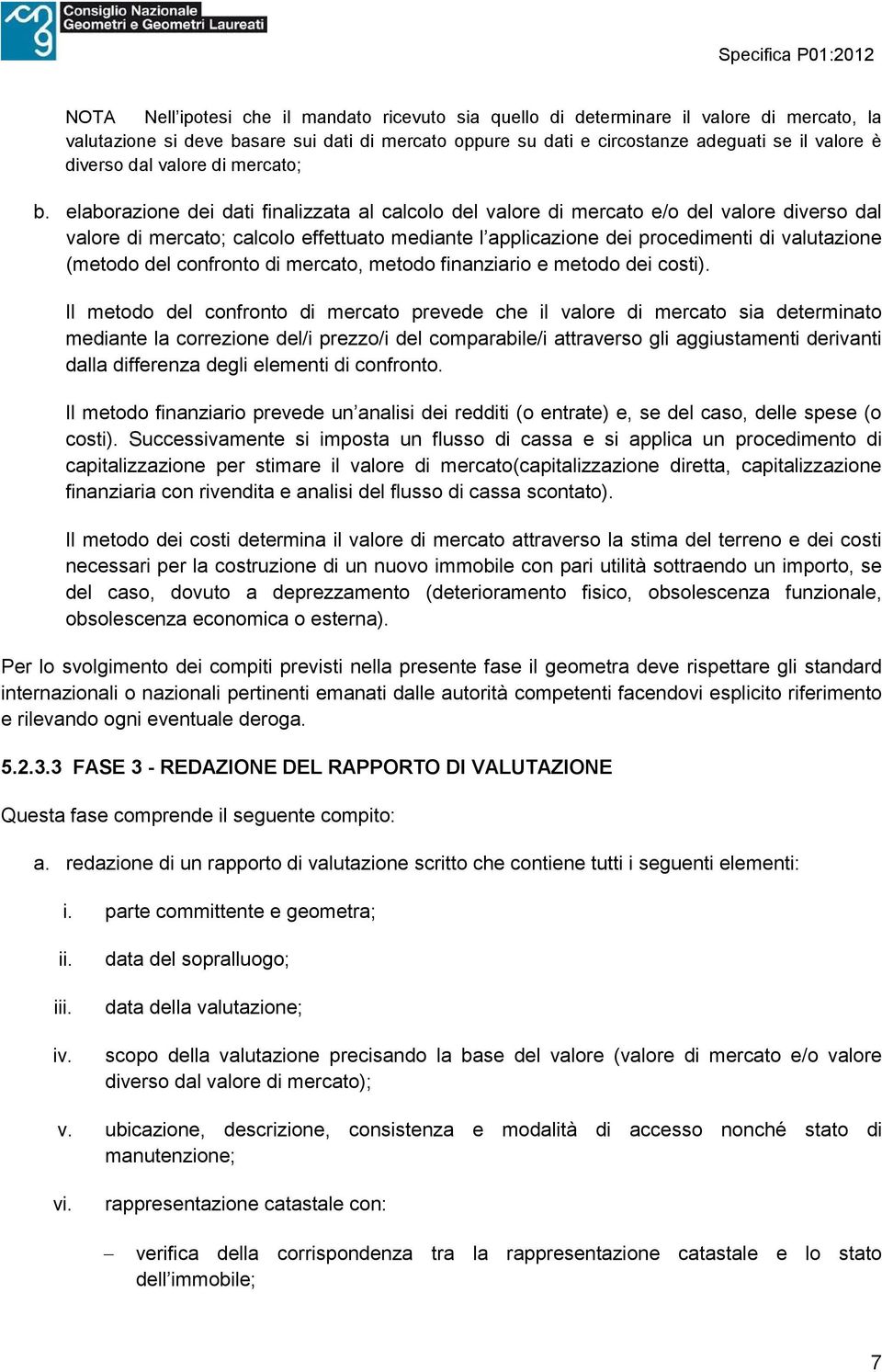 elaborazione dei dati finalizzata al calcolo del valore di mercato e/o del valore diverso dal valore di mercato; calcolo effettuato mediante l applicazione dei procedimenti di valutazione (metodo del