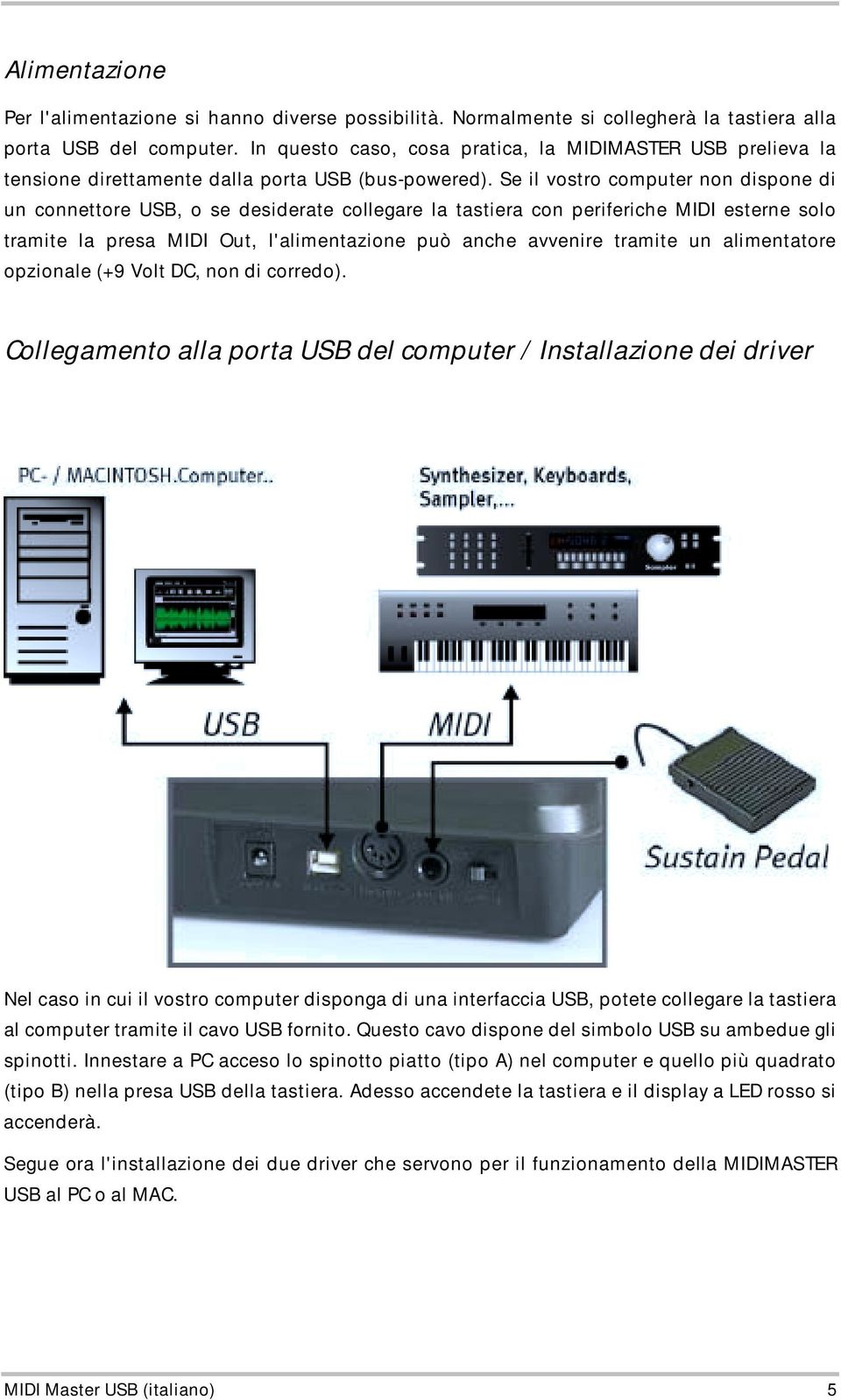 Se il vostro computer non dispone di un connettore USB, o se desiderate collegare la tastiera con periferiche MIDI esterne solo tramite la presa MIDI Out, l'alimentazione può anche avvenire tramite