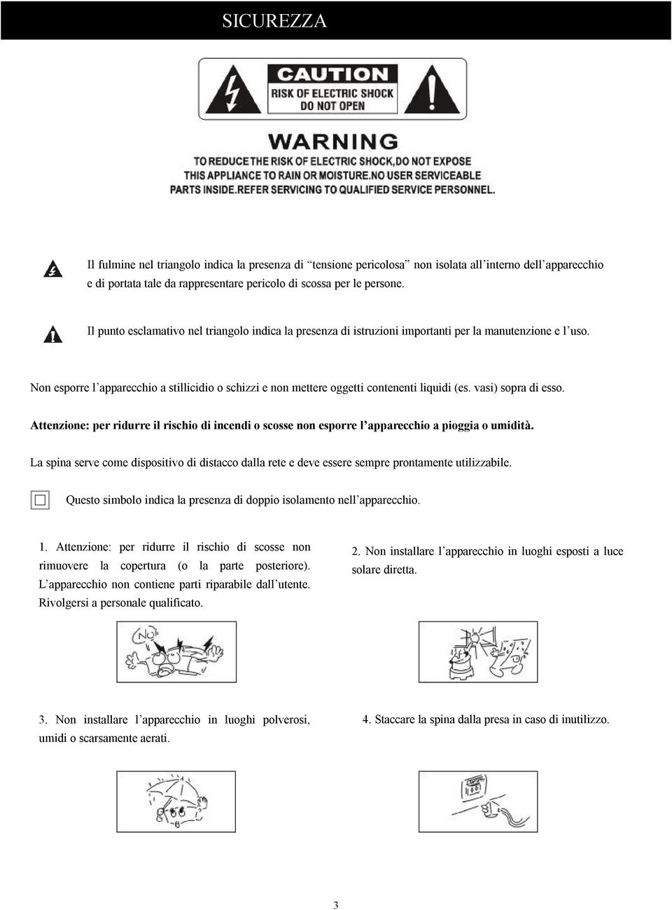 Non esporre l apparecchio a stillicidio o schizzi e non mettere oggetti contenenti liquidi (es. vasi) sopra di esso.