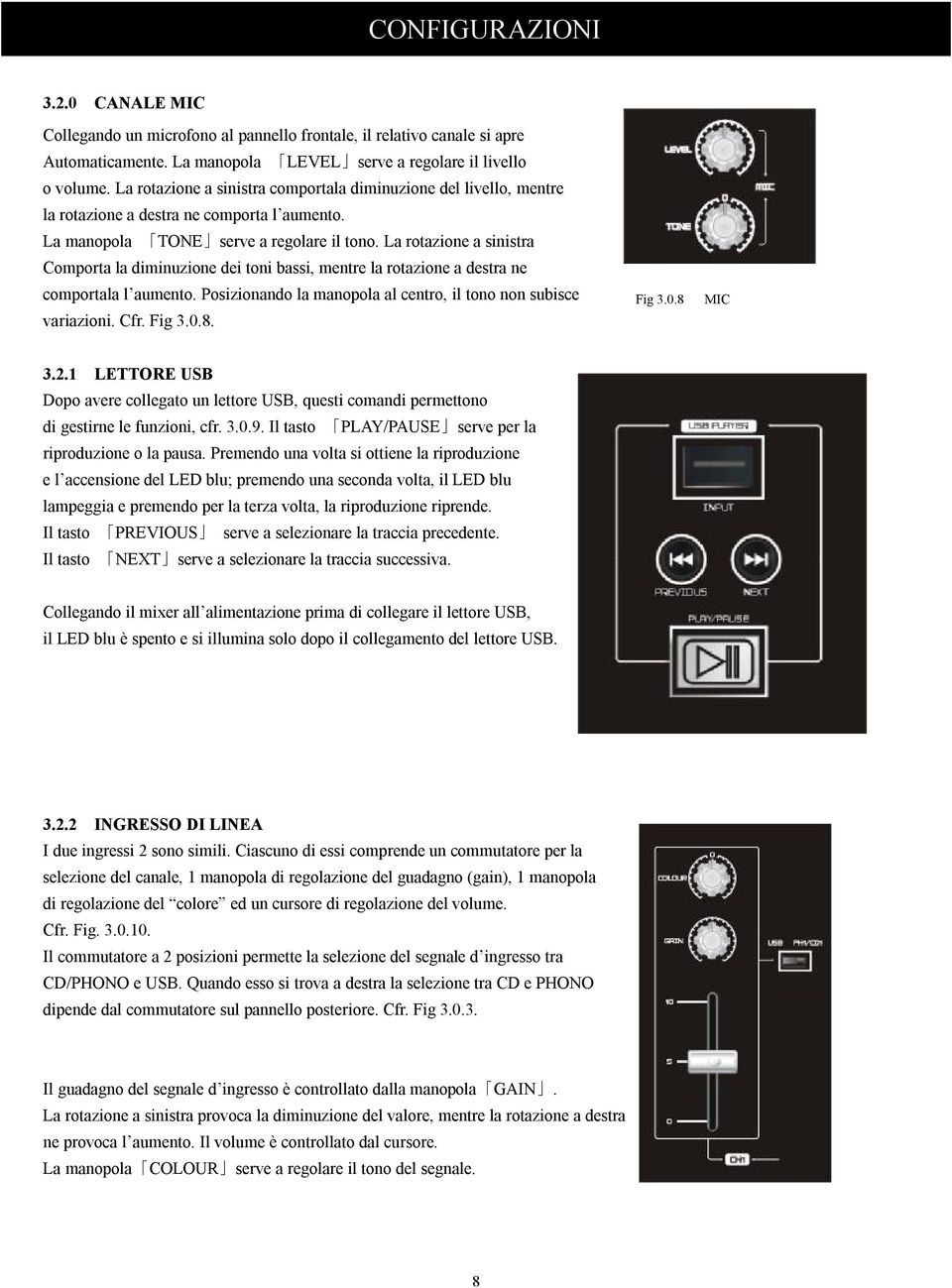 La rotazione a sinistra Comporta la diminuzione dei toni bassi, mentre la rotazione a destra ne comportala l aumento. Posizionando la manopola al centro, il tono non subisce variazioni. Cfr. Fig 3.0.