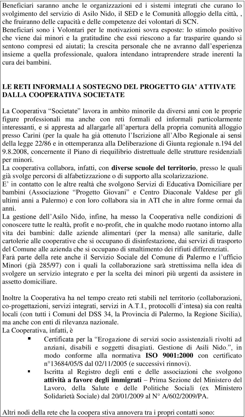 Beneficiari sono i Volontari per le motivazioni sovra esposte: lo stimolo positivo che viene dai minori e la gratitudine che essi riescono a far trasparire quando si sentono compresi ed aiutati; la