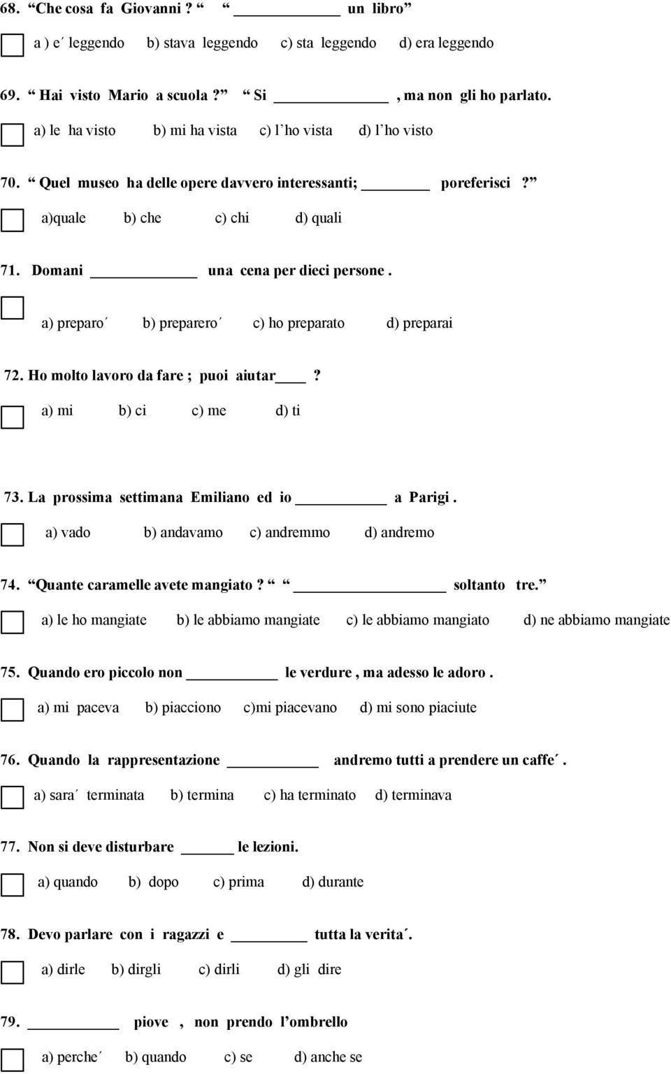 a) preparo b) preparero c) ho preparato d) preparai 72. Ho molto lavoro da fare ; puoi aiutar? a) mi b) ci c) me d) ti 73. La prossima settimana Emiliano ed io a Parigi.