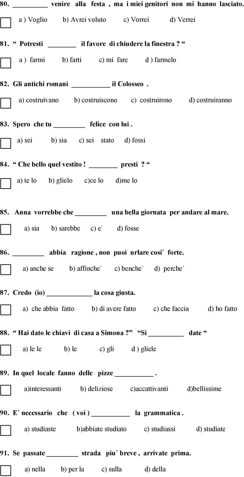 a) sei b) sia c) sei stato d) fossi 84. Che bello quel vestito! presti? a) te lo b) glielo c)ce lo d)me lo 85. Anna vorrebbe che una bella giornata per andare al mare.