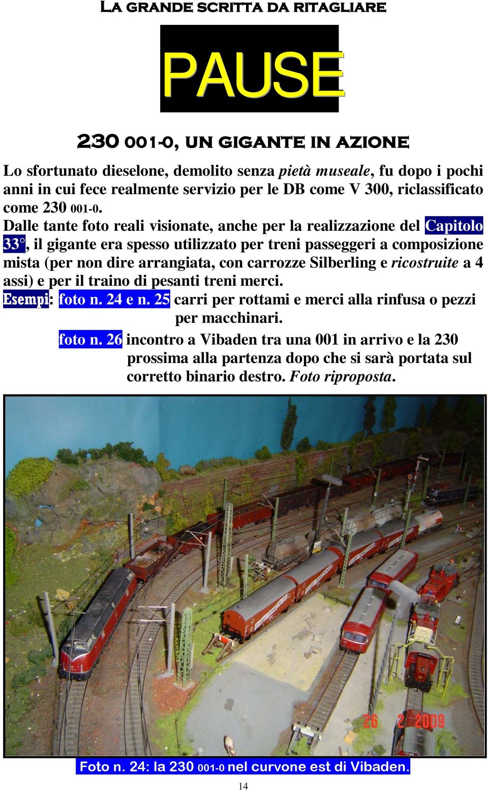 Dalle tante foto reali visionate, anche per la realizzazione del Capitolo 33, il gigante era spesso utilizzato per treni passeggeri a composizione mista (per non dire arrangiata, con carrozze