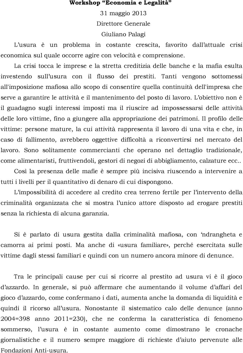 Tanti vengono sottomessi all'imposizione mafiosa allo scopo di consentire quella continuità dell'impresa che serve a garantire le attività e il mantenimento del posto di lavoro.