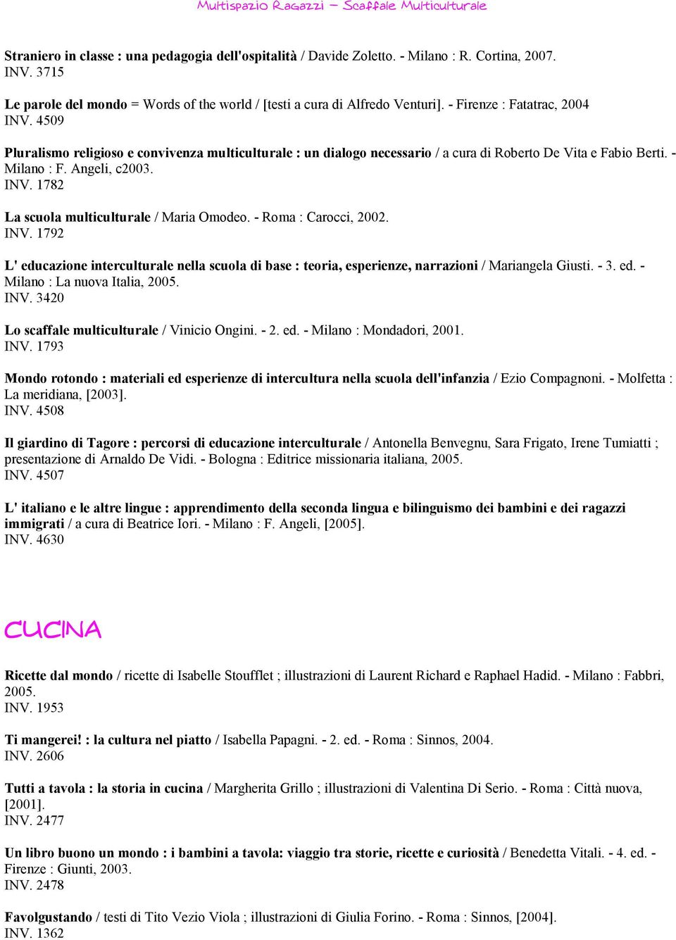 - Roma : Carocci, 2002. INV. 1792 L' educazione interculturale nella scuola di base : teoria, esperienze, narrazioni / Mariangela Giusti. - 3. ed. - Milano : La nuova Italia, 2005. INV. 3420 Lo scaffale multiculturale / Vinicio Ongini.