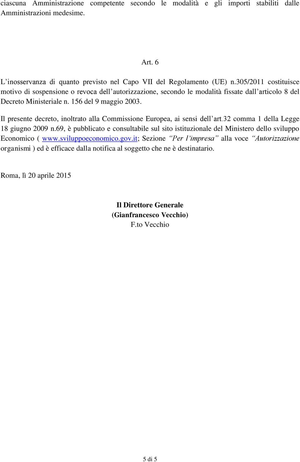 Il presente decreto, inoltrato alla Commissione Europea, ai sensi dell art.32 comma 1 della Legge 18 giugno 2009 n.