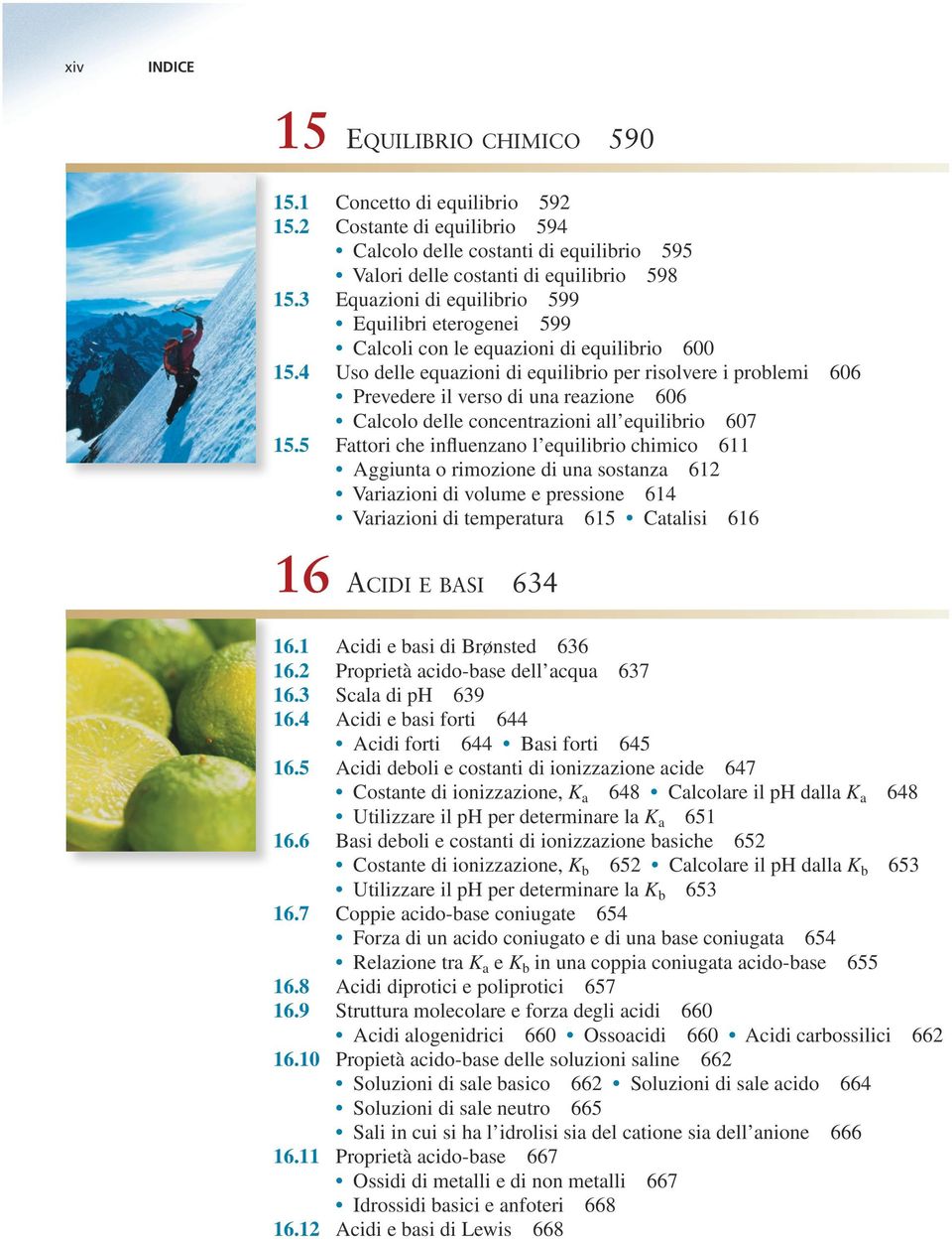 4 Uso delle equazioni di equilibrio per risolvere i problemi 606 Prevedere il verso di una reazione 606 Calcolo delle concentrazioni all equilibrio 607 15.