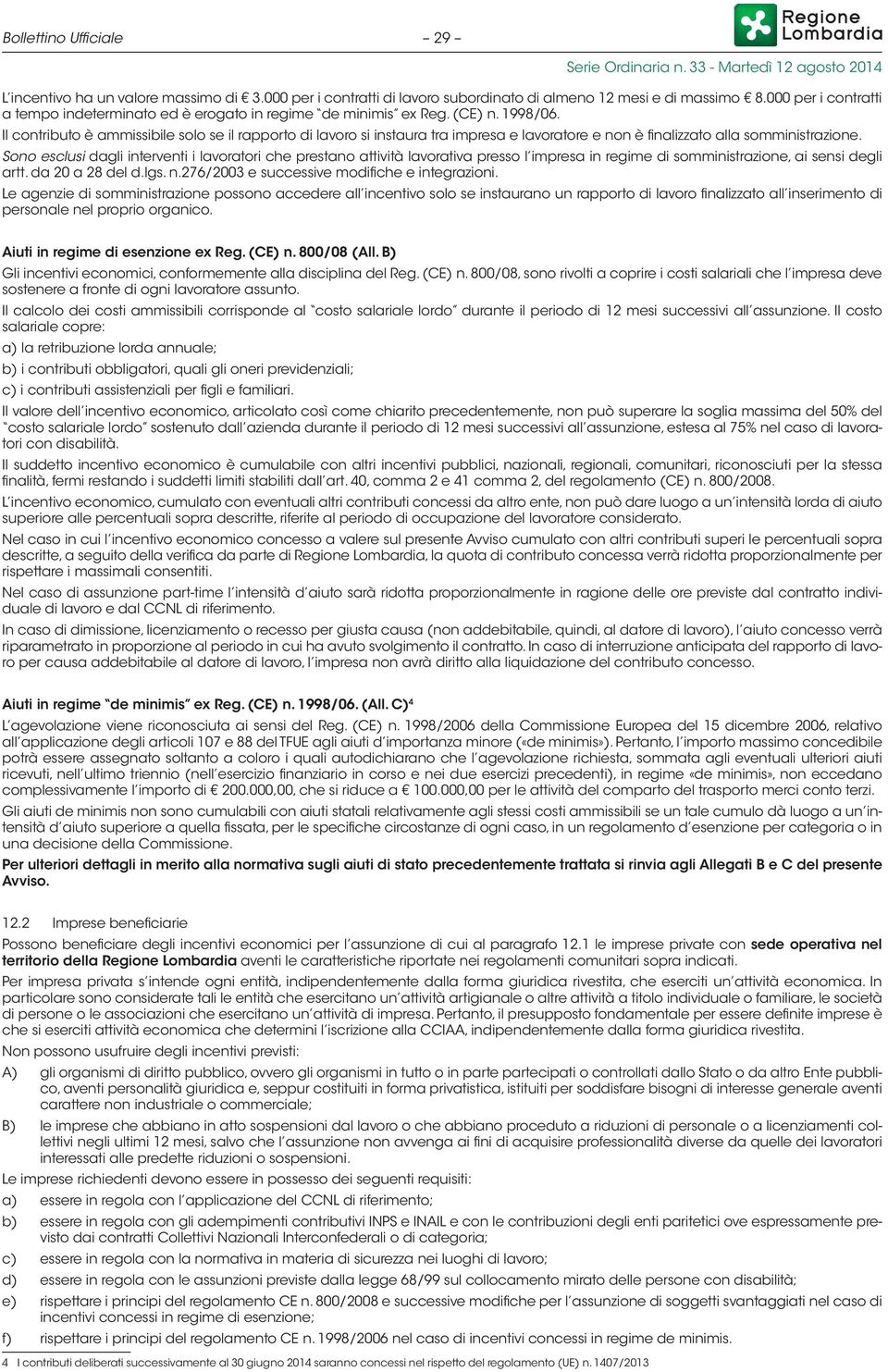 Sono esclusi dagli interventi i lavoratori che prestano attività lavorativa presso l impresa in regime di somministrazione, ai sensi degli artt. da 20 a 28 del d.lgs. n.