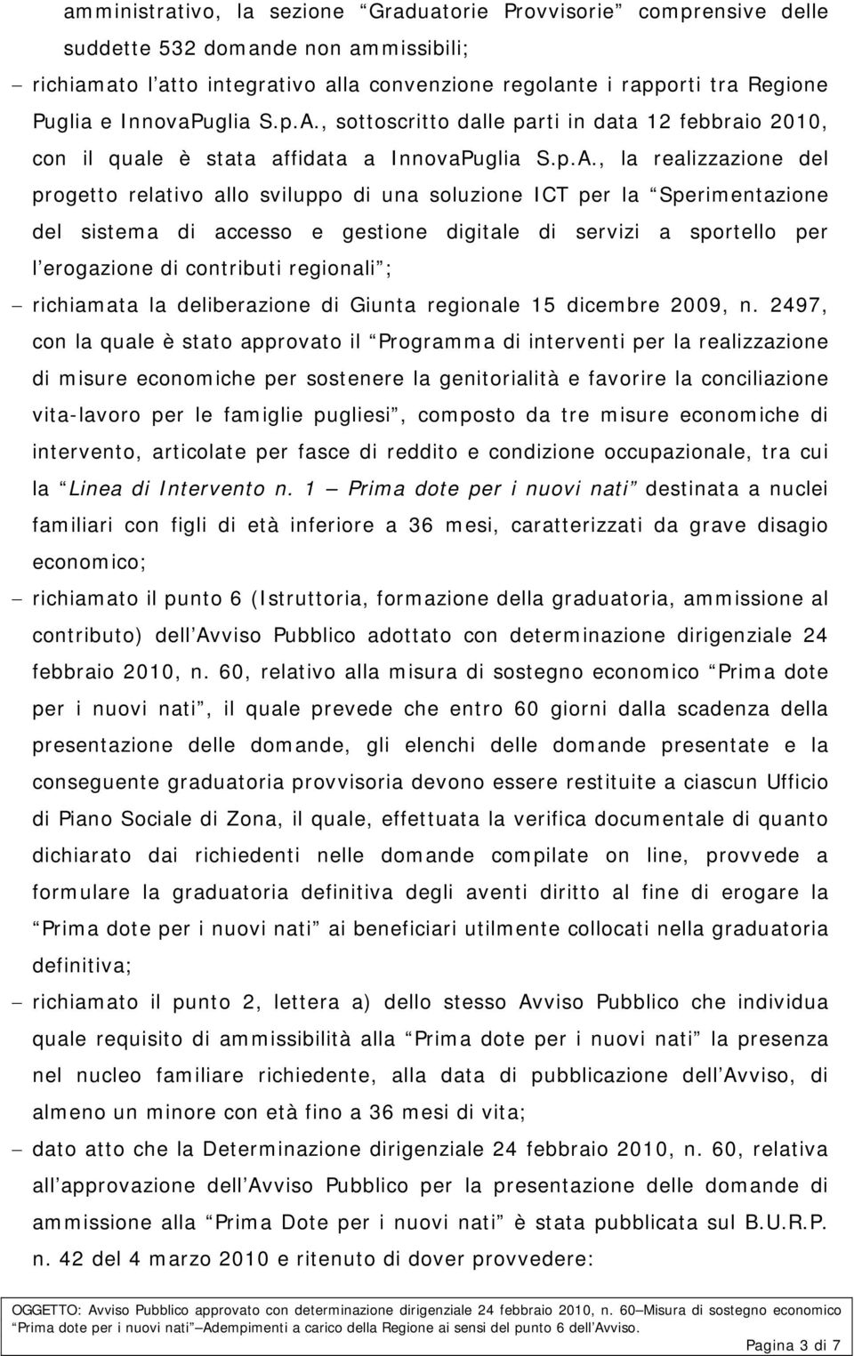 , sottoscritto dalle parti in data 12 febbraio 2010, con il quale è stata affidata a , la realizzazione del progetto relativo allo sviluppo di una soluzione ICT per la Sperimentazione del sistema di