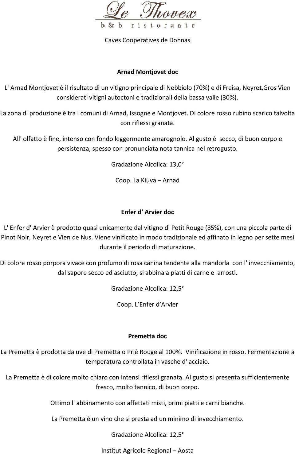 All' olfatto è fine, intenso con fondo leggermente amarognolo. Al gusto è secco, di buon corpo e persistenza, spesso con pronunciata nota tannica nel retrogusto. Coop.