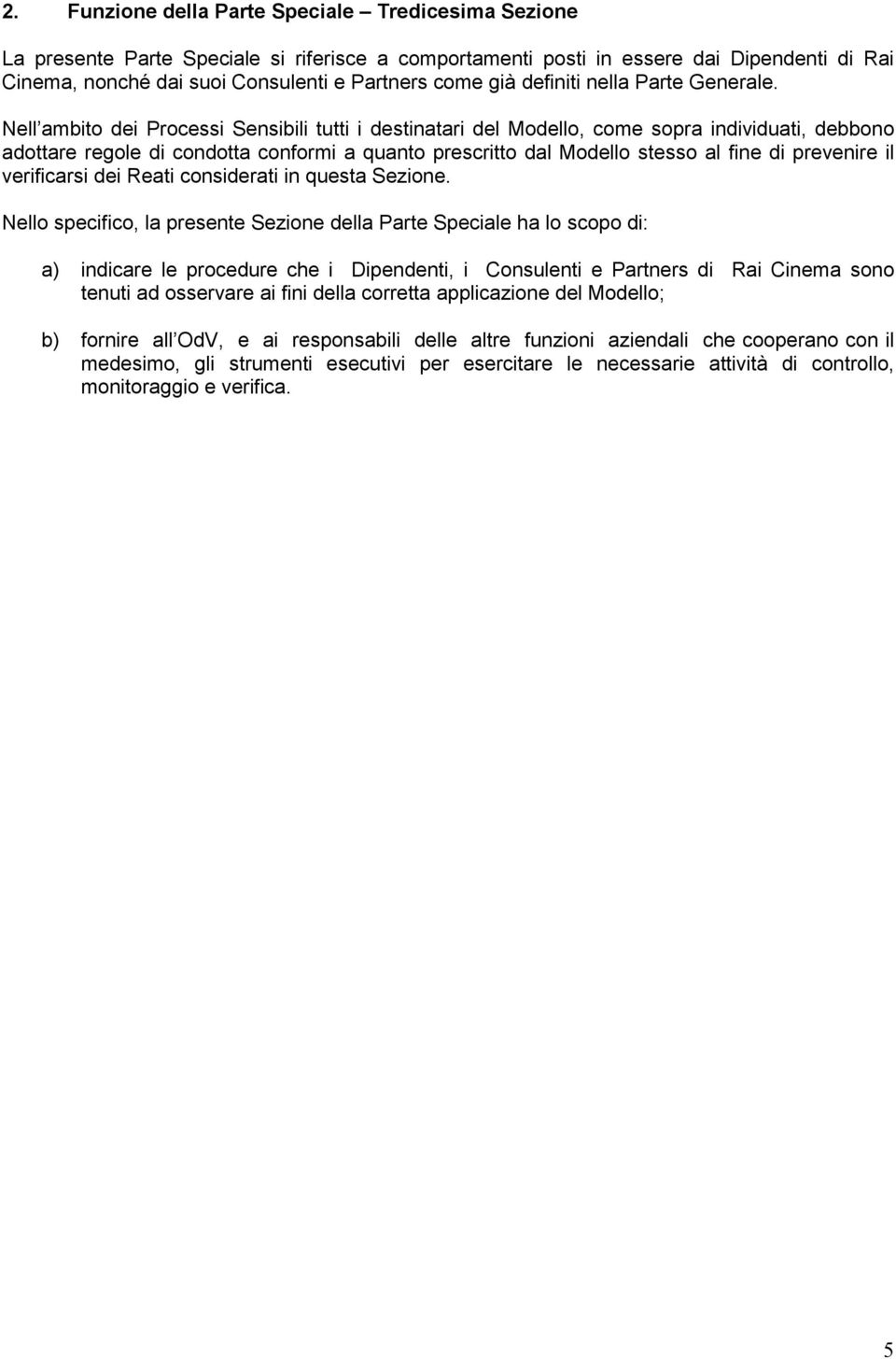 Nell ambito dei Processi Sensibili tutti i destinatari del Modello, come sopra individuati, debbono adottare regole di condotta conformi a quanto prescritto dal Modello stesso al fine di prevenire il