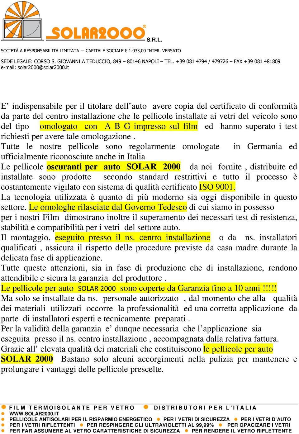 Tutte le nostre pellicole sono regolarmente omologate in Germania ed ufficialmente riconosciute anche in Italia Le pellicole oscuranti per auto SOLAR 2000 da noi fornite, distribuite ed installate