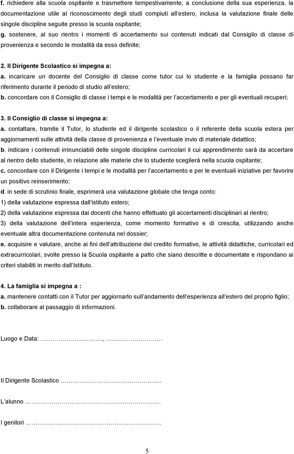 sostenere, al suo rientro i momenti di accertamento sui contenuti indicati dal Consiglio di classe di provenienza e secondo le modalità da esso definite; 2. Il Dirigente Scolastico si impegna a: a.