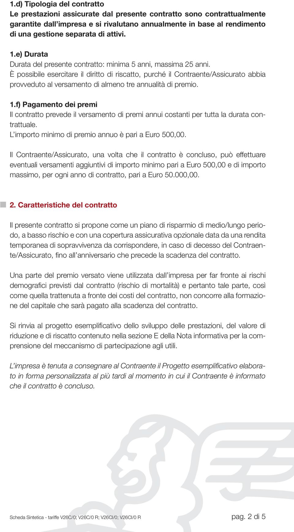 È possibile esercitare il diritto di riscatto, purché il Contraente/Assicurato abbia provveduto al versamento di almeno tre annualità di premio. 1.