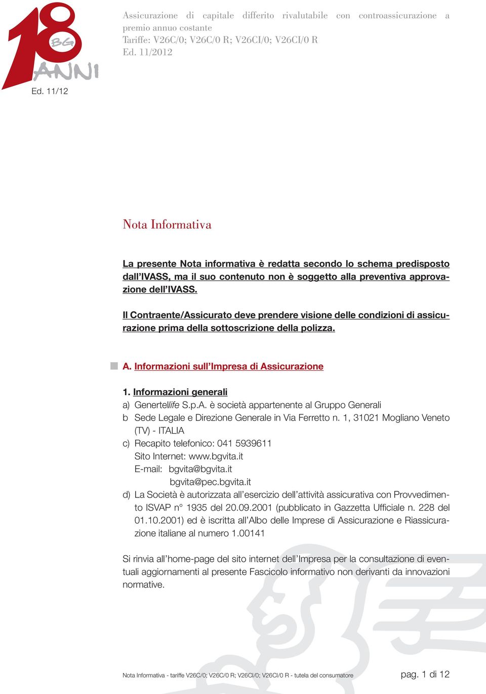 Il Contraente/Assicurato deve prendere visione delle condizioni di assicurazione prima della sottoscrizione della polizza. A. Informazioni sull Impresa di Assicurazione 1.