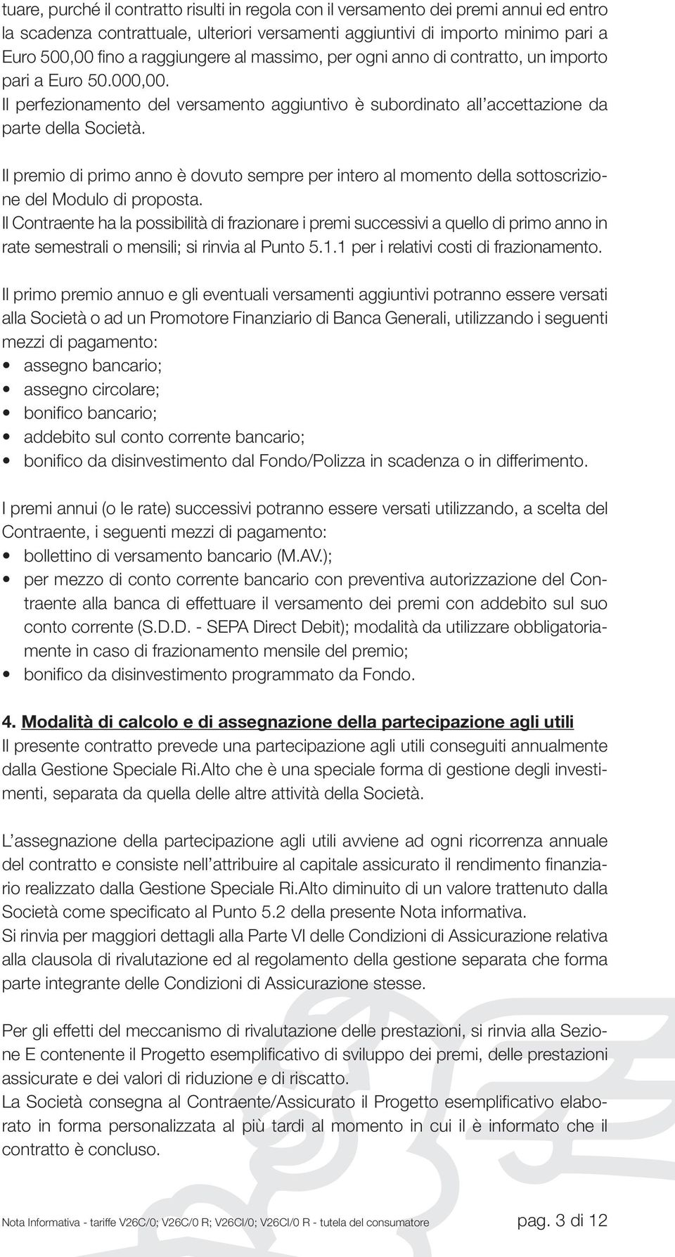 Il premio di primo anno è dovuto sempre per intero al momento della sottoscrizione del Modulo di proposta.