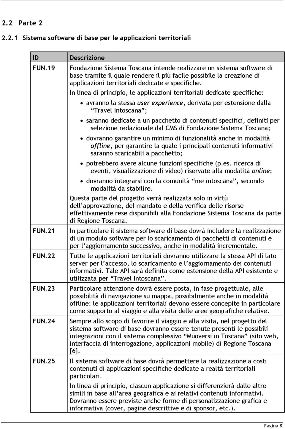 In linea di principio, le applicazioni territoriali dedicate specifiche: avranno la stessa user experience, derivata per estensione dalla Travel Intoscana ; saranno dedicate a un pacchetto di