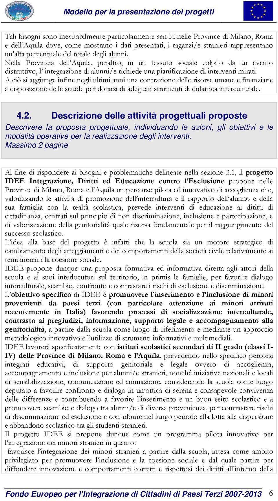 A ciò si aggiunge infine negli ultimi anni una contrazione delle risorse umane e finanziarie a disposizione delle scuole per dotarsi di adeguati strumenti di didattica interculturale. 4.2.