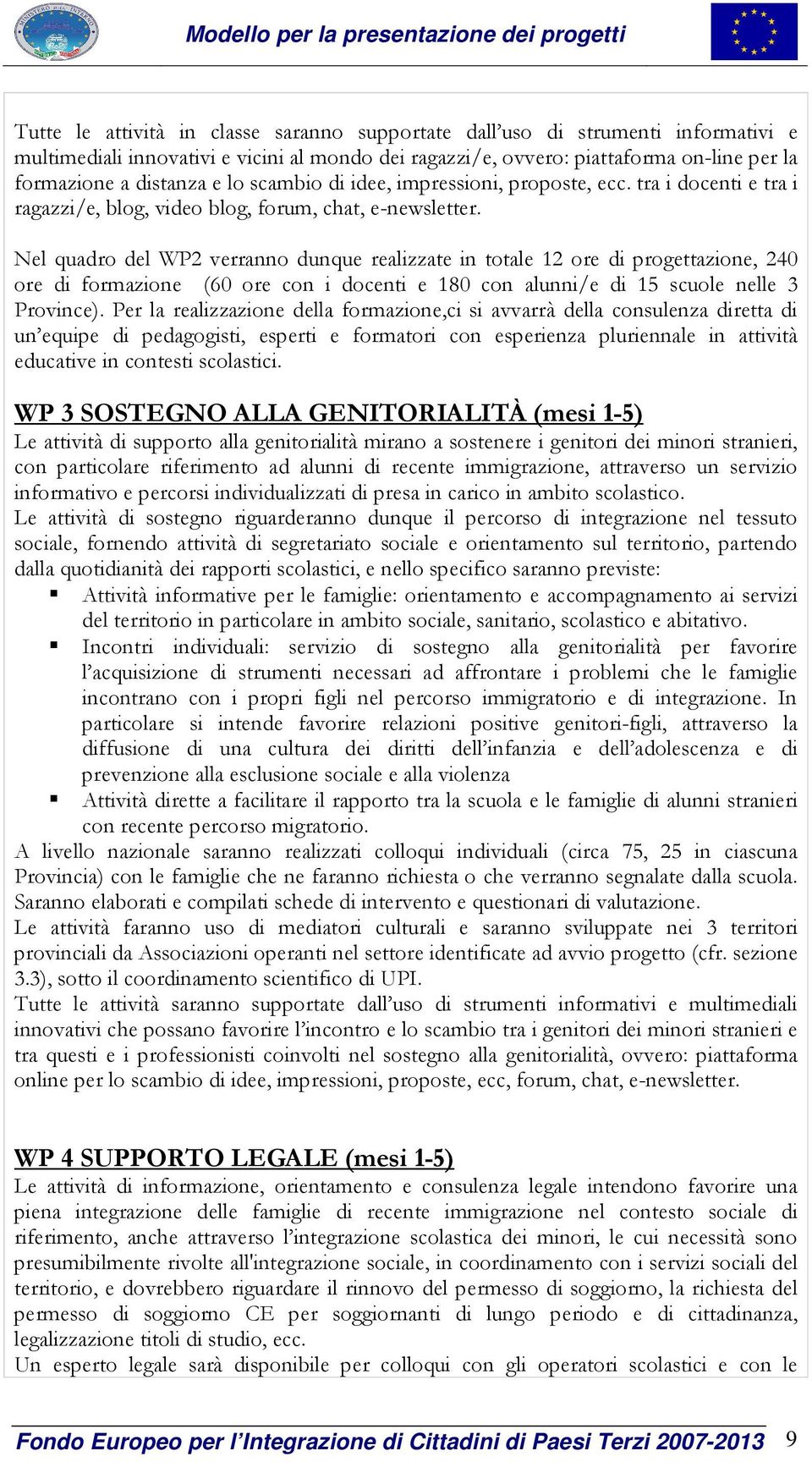 Nel quadro del WP2 verranno dunque realizzate in totale 12 ore di progettazione, 240 ore di formazione (60 ore con i docenti e 180 con alunni/e di 15 scuole nelle 3 Province).