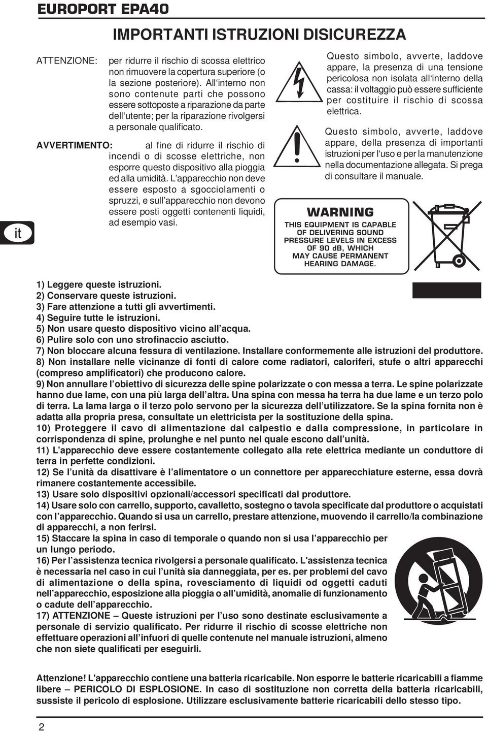 AVVERTIMENTO: al fine di ridurre il rischio di incendi o di scosse elettriche, non esporre questo dispositivo alla pioggia ed alla umidità.