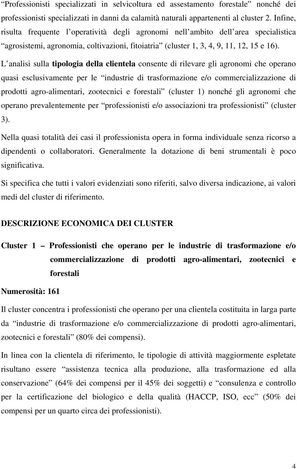 L analisi sulla tipologia della clientela consente di rilevare gli agronomi che operano quasi esclusivamente per le industrie di trasformazione e/o commercializzazione di prodotti agro-alimentari,