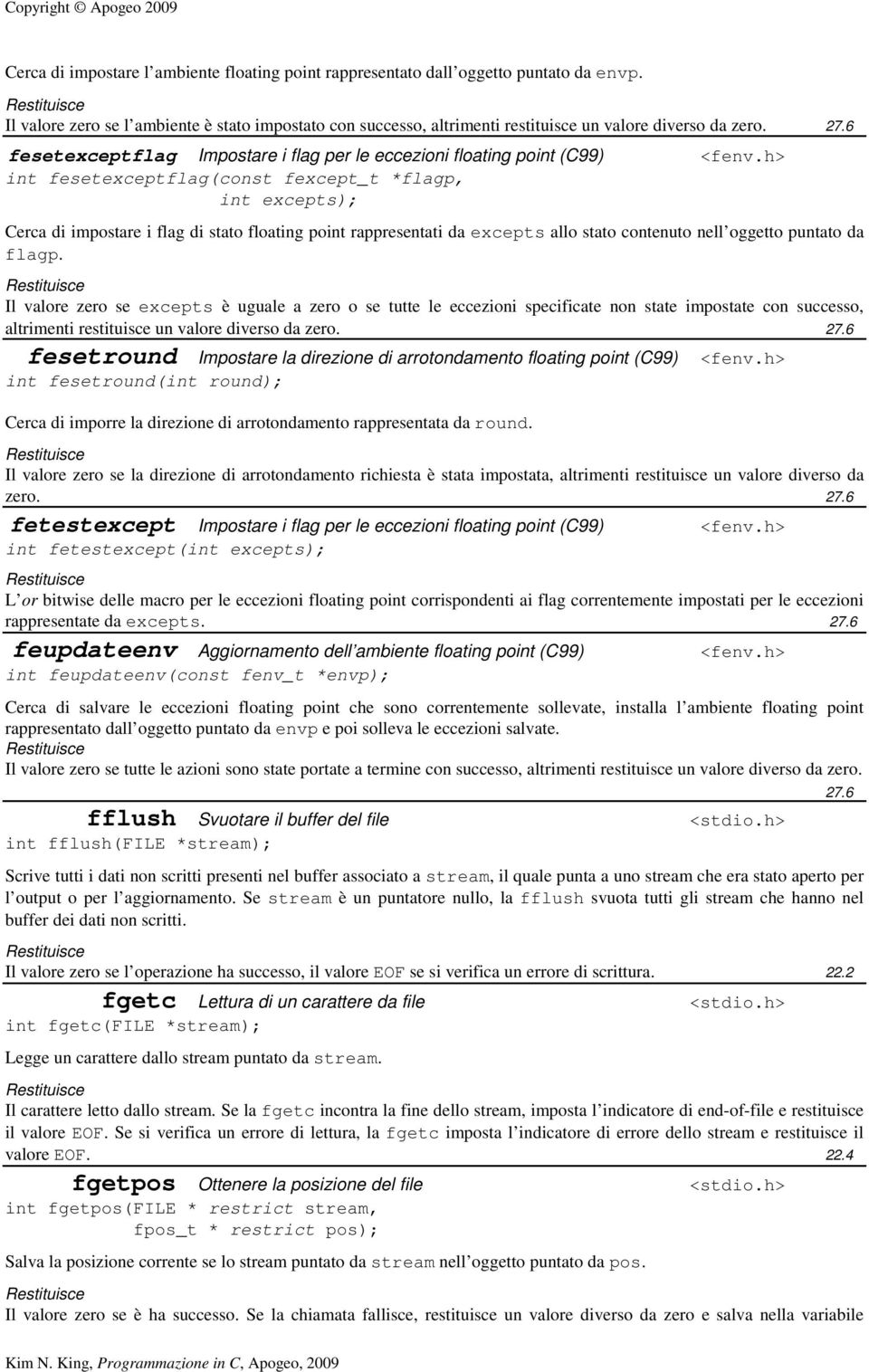 h> int fesetexceptflag(const fexcept_t *flagp, int excepts); Cerca di impostare i flag di stato floating point rappresentati da excepts allo stato contenuto nell oggetto puntato da flagp.