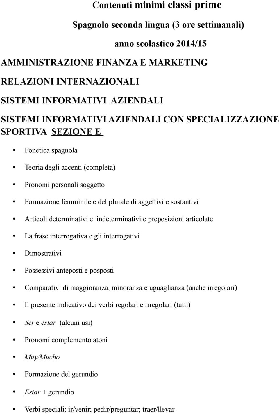 indeterminativi e preposizioni articolate La frase interrogativa e gli interrogativi Dimostrativi Possessivi anteposti e posposti Comparativi di maggioranza, minoranza e uguaglianza (anche