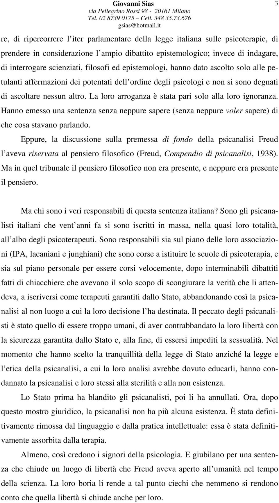 La loro arroganza è stata pari solo alla loro ignoranza. Hanno emesso una sentenza senza neppure sapere (senza neppure voler sapere) di che cosa stavano parlando.