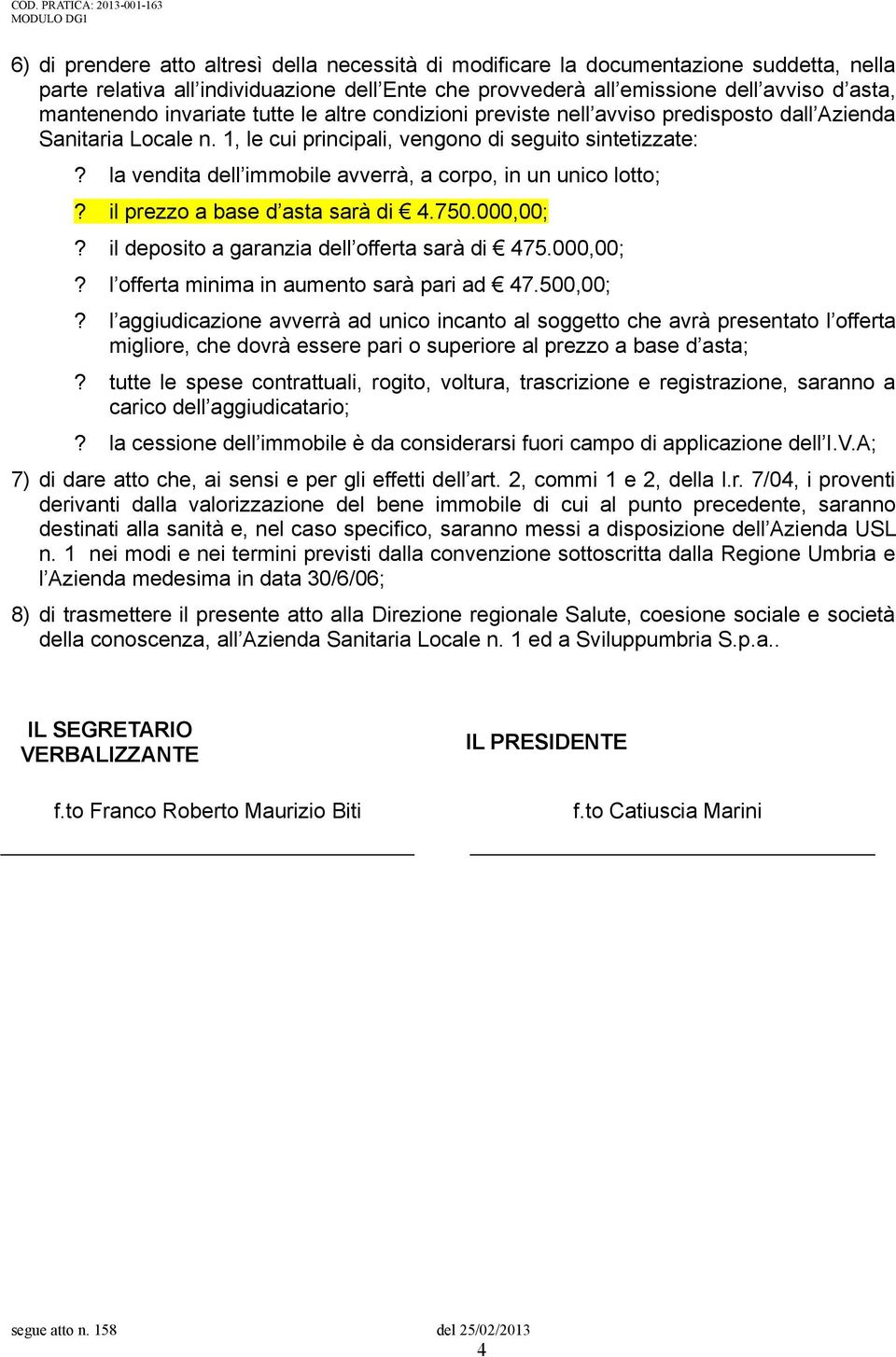 la vendita dell immobile avverrà, a corpo, in un unico lotto;? il prezzo a base d asta sarà di 4.750.000,00;? il deposito a garanzia dell offerta sarà di 475.000,00;? l offerta minima in aumento sarà pari ad 47.