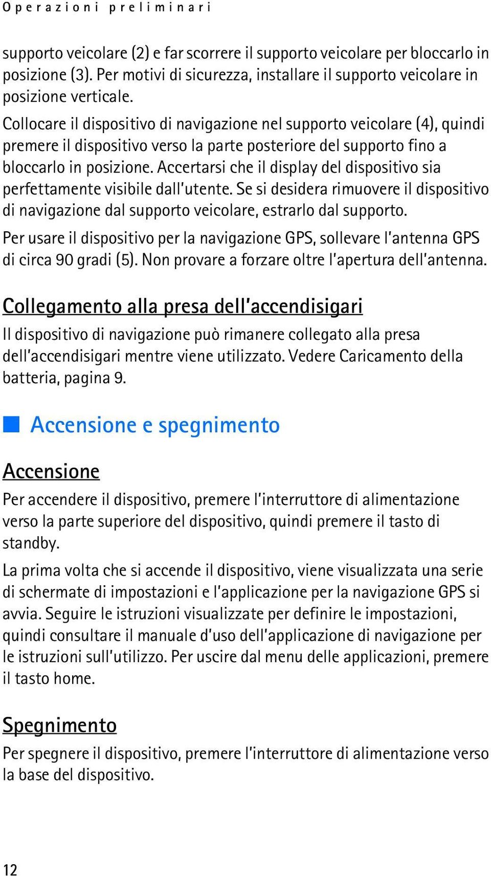 Accertarsi che il display del dispositivo sia perfettamente visibile dall utente. Se si desidera rimuovere il dispositivo di navigazione dal supporto veicolare, estrarlo dal supporto.