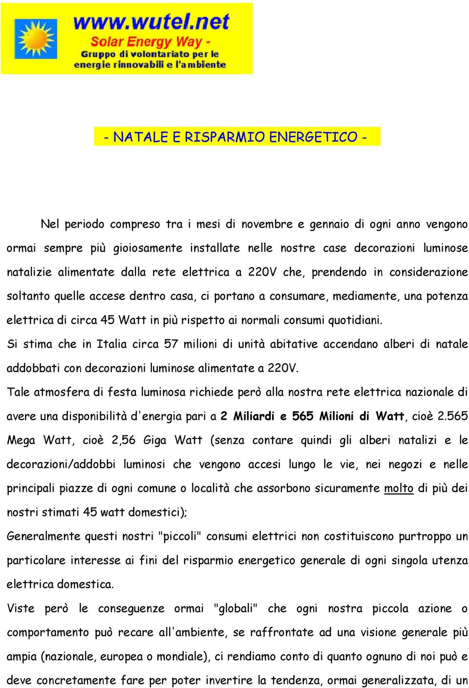 rispetto ai normali consumi quotidiani. Si stima che in Italia circa 57 milioni di unità abitative accendano alberi di natale addobbati con decorazioni luminose alimentate a 220V.