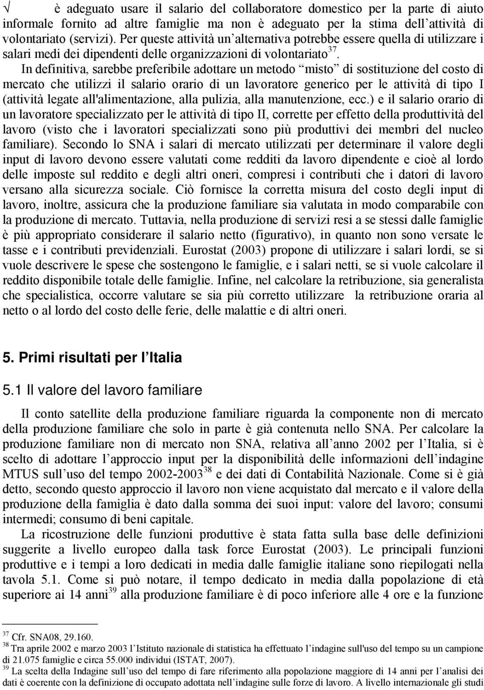 In definitiva, sarebbe preferibile adottare un metodo misto di sostituzione del costo di mercato che utilizzi il salario orario di un lavoratore generico per le attività di tipo I (attività legate