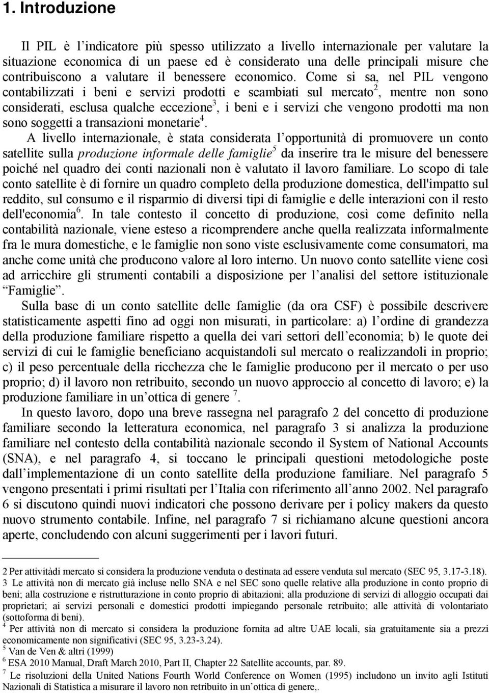 Come si sa, nel PIL vengono contabilizzati i beni e servizi prodotti e scambiati sul mercato 2, mentre non sono considerati, esclusa qualche eccezione 3, i beni e i servizi che vengono prodotti ma