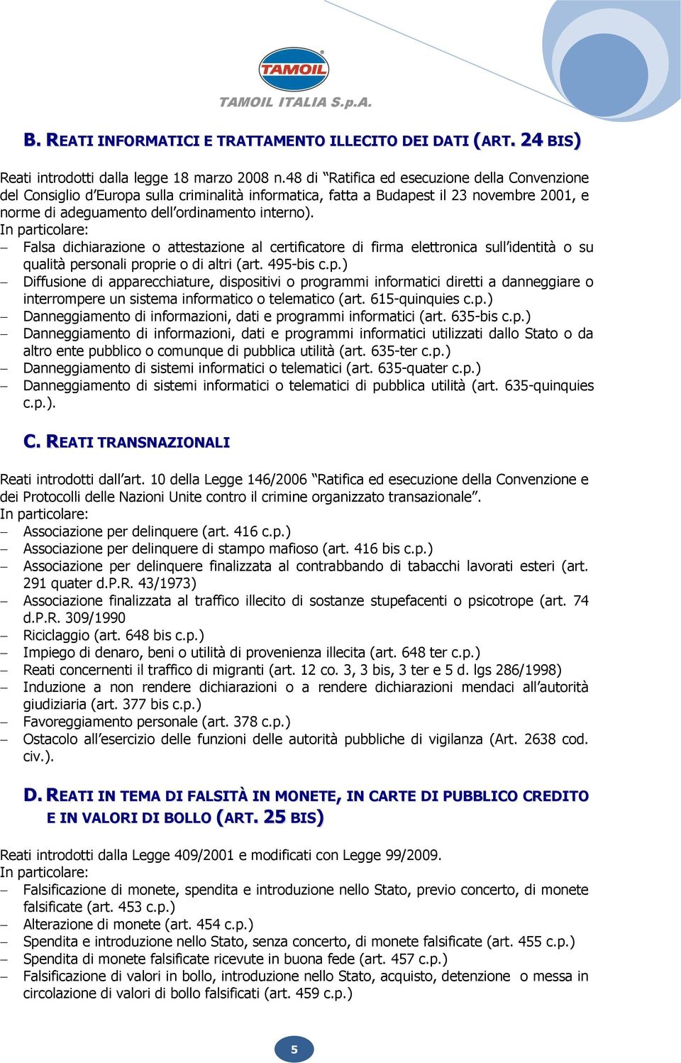 In particolare: Falsa dichiarazione o attestazione al certificatore di firma elettronica sull identità o su qualità personali proprie o di altri (art. 495-bis c.p.) Diffusione di apparecchiature, dispositivi o programmi informatici diretti a danneggiare o interrompere un sistema informatico o telematico (art.