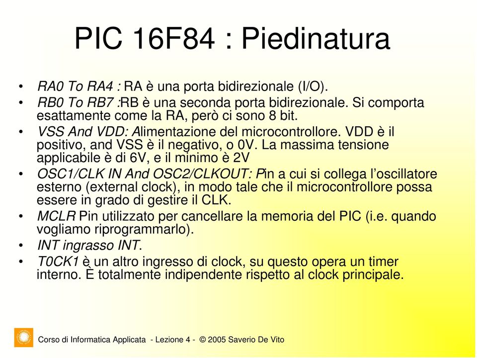 La massima tensione applicabile è di 6V, e il minimo è 2V OSC1/CLK IN And OSC2/CLKOUT: Pin a cui si collega l oscillatore esterno (external clock), in modo tale che il microcontrollore