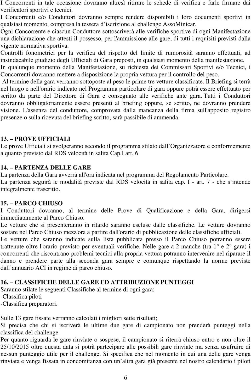 Ogni Concorrente e ciascun Conduttore sottoscriverà alle verifiche sportive di ogni Manifestazione una dichiarazione che attesti il possesso, per l'ammissione alle gare, di tutti i requisiti previsti