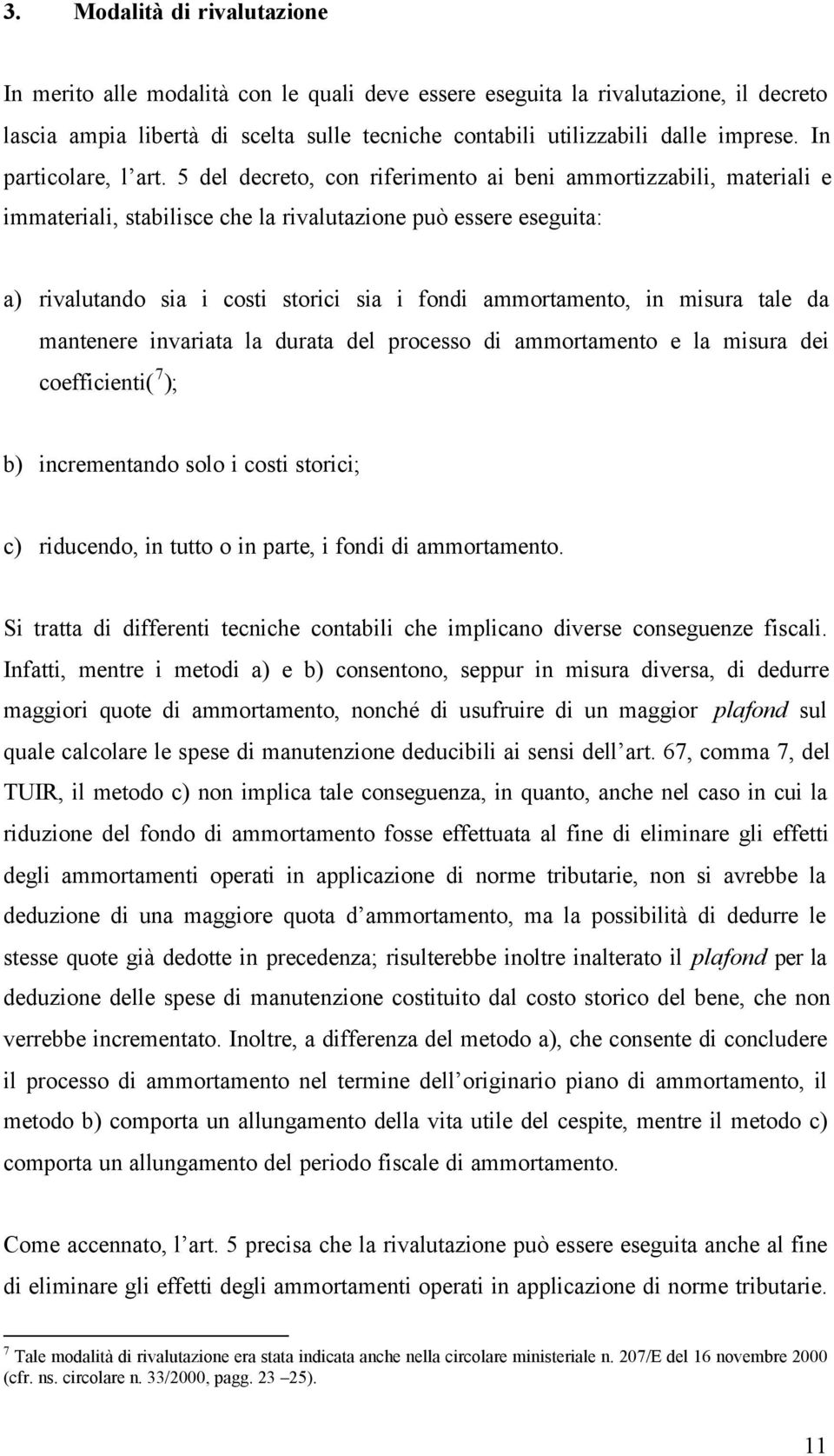 5 del decreto, con riferimento ai beni ammortizzabili, materiali e immateriali, stabilisce che la rivalutazione può essere eseguita: a) rivalutando sia i costi storici sia i fondi ammortamento, in