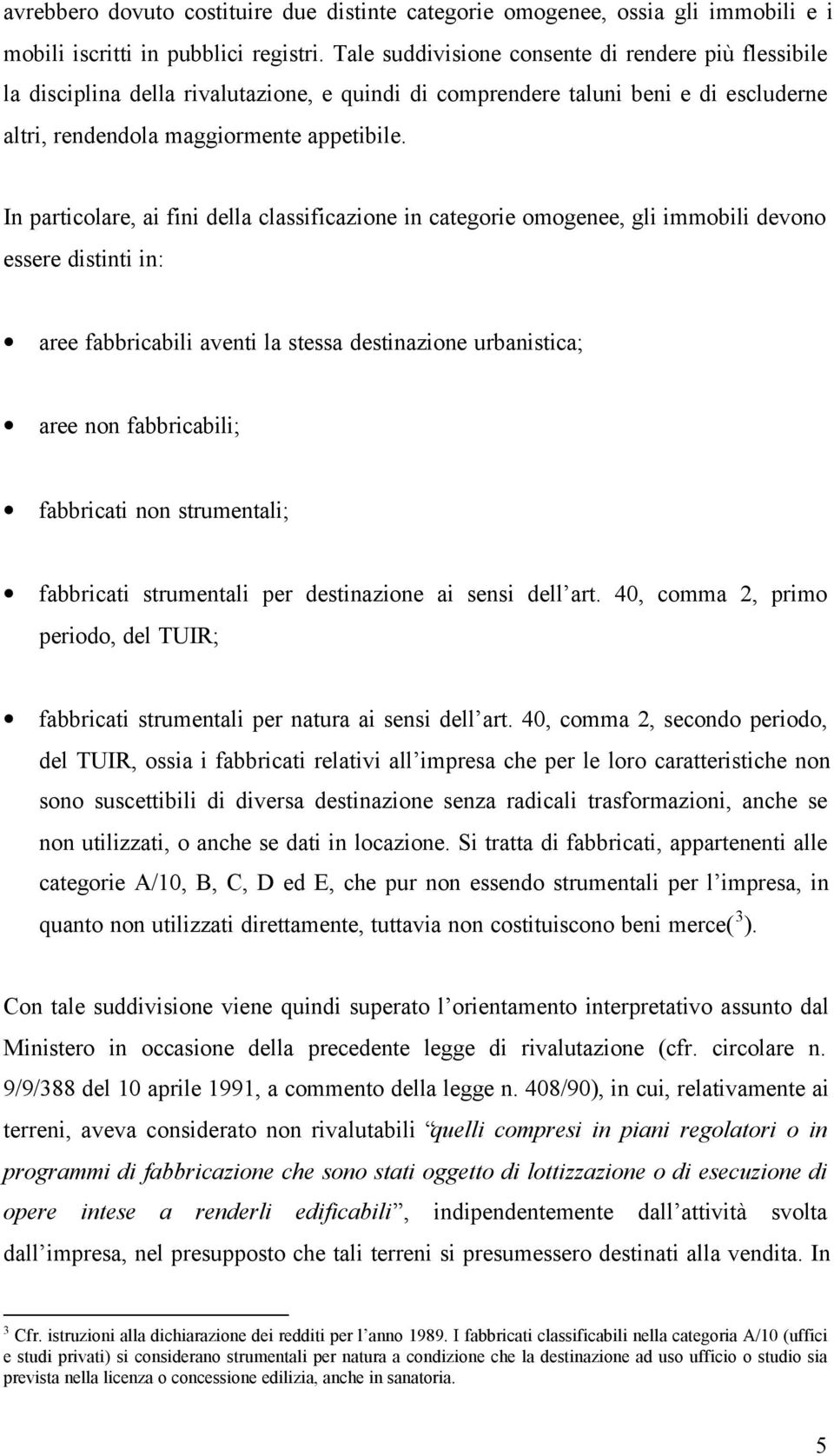 In particolare, ai fini della classificazione in categorie omogenee, gli immobili devono essere distinti in: aree fabbricabili aventi la stessa destinazione urbanistica; aree non fabbricabili;