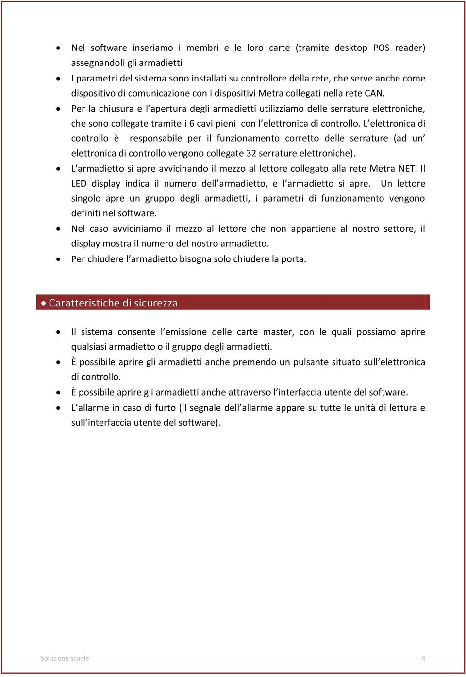 Per la chiusura e l apertura degli armadietti utilizziamo delle serrature elettroniche, che sono collegate tramite i 6 cavi pieni con l elettronica di controllo.