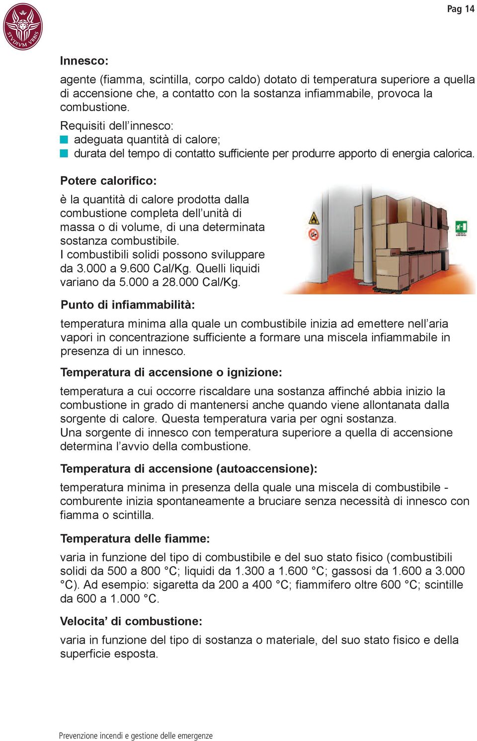 potere calorifico: è la quantità di calore prodotta dalla combustione completa dell unità di massa o di volume, di una determinata sostanza combustibile. I combustibili solidi possono sviluppare da 3.