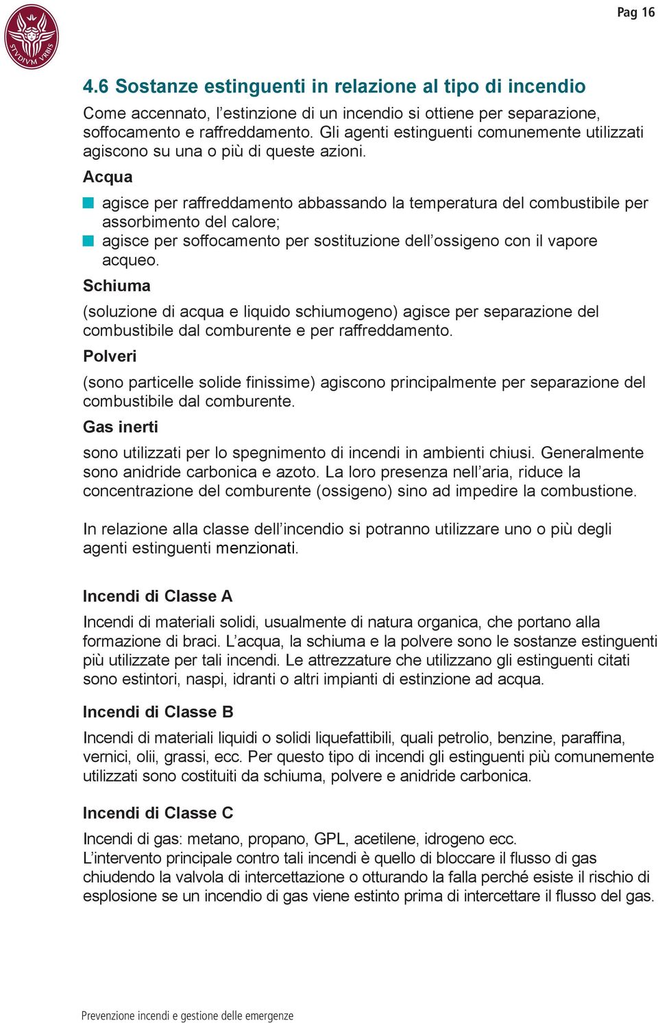 Acqua agisce per raffreddamento abbassando la temperatura del combustibile per assorbimento del calore; agisce per soffocamento per sostituzione dell ossigeno con il vapore acqueo.