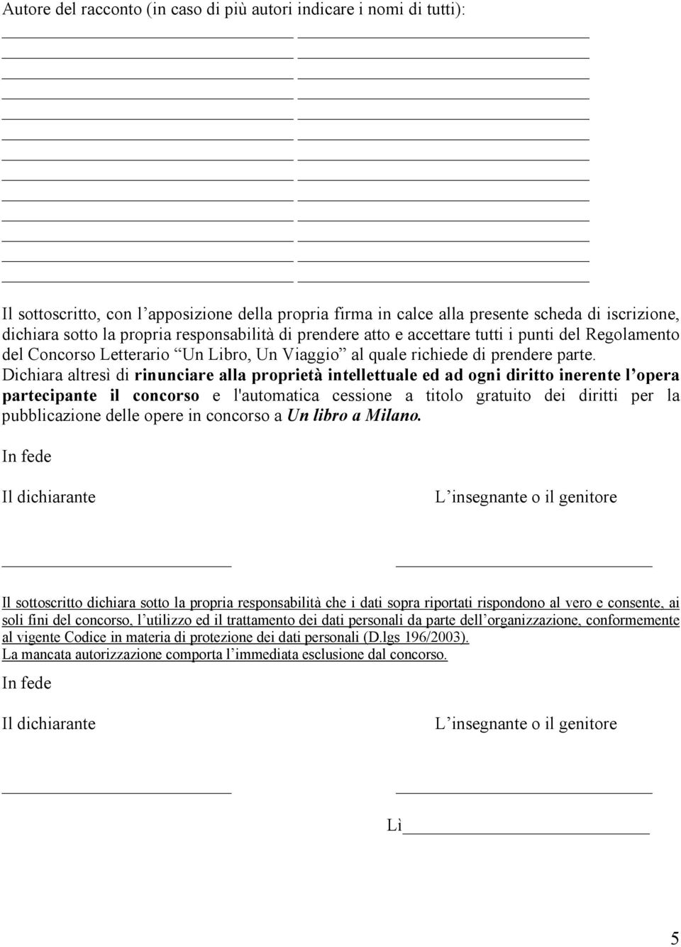 Dichiara altresì di rinunciare alla proprietà intellettuale ed ad ogni diritto inerente l opera partecipante il concorso e l'automatica cessione a titolo gratuito dei diritti per la pubblicazione